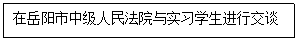 文本框: 在岳阳市中级人民法院与实习员工进行交谈