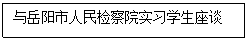 文本框: 与岳阳市人民检察院实习员工座谈